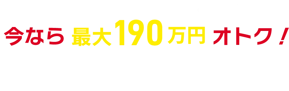 今なら最大190万円オトク！