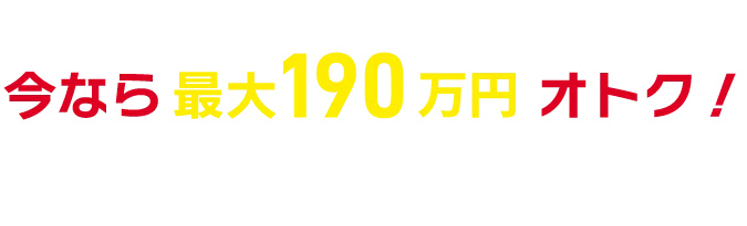 今なら最大190万円オトク！