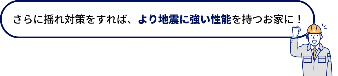 さらに揺れ対策をすれば、より地震に強い性能を持つお家に！