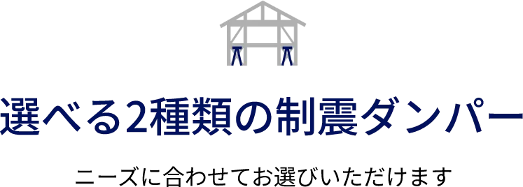 選べる2種類の制震ダンパー ニーズに合わせてお選びいただけます