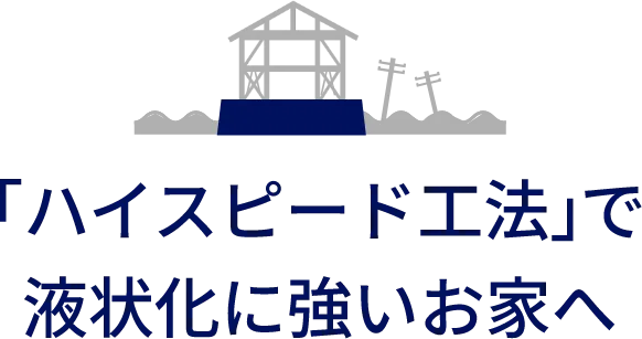 「ハイスピード工法」で液状化に強いお家へ