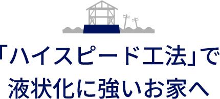 「ハイスピード工法」で液状化に強いお家へ