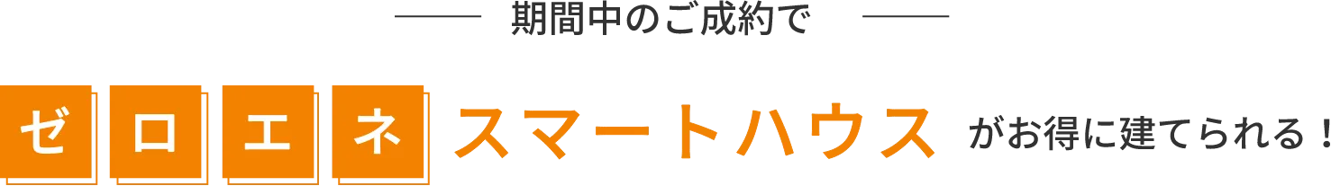 期間中のご成約でゼロエネスマートハウスがお得に建てられる！