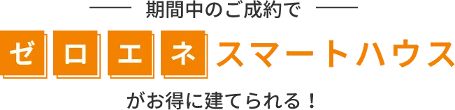 期間中のご成約でゼロエネスマートハウスがお得に建てられる！