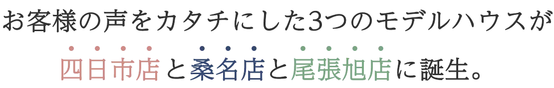 お客様の声をカタチにした3つのモデルハウスが四日市店と桑名店と尾張旭店に誕生。