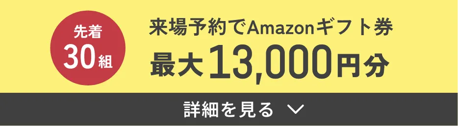 先着30組 来場予約でAmazonギフト券 最大13,000円分