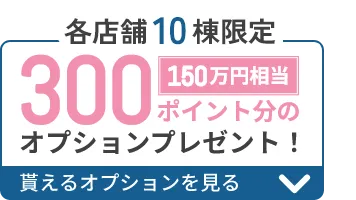各店舗10棟限定 300ポイント分のオプションプレゼント！