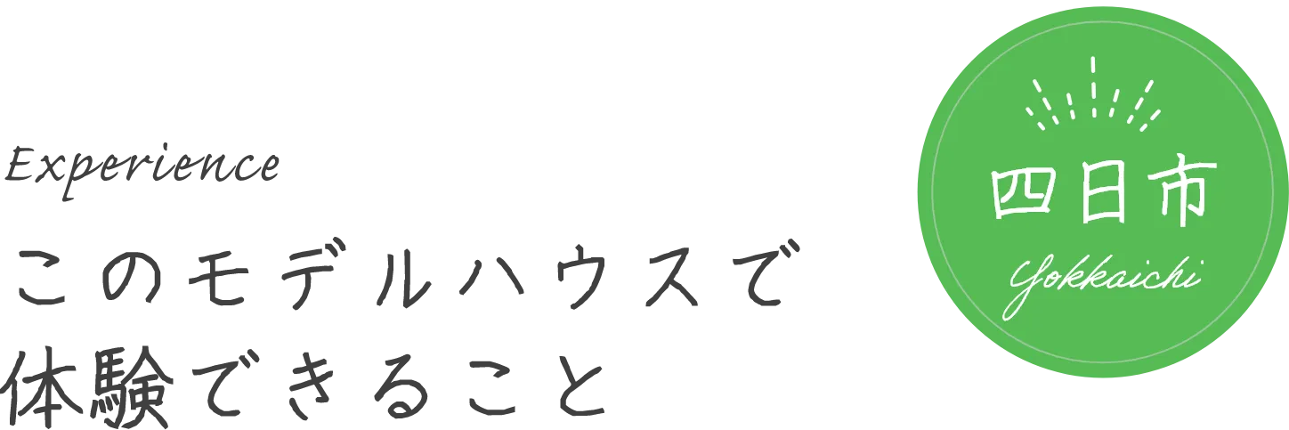 このモデルハウスで体験できること 四日市