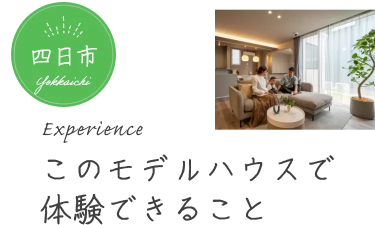 このモデルハウスで体験できること 四日市