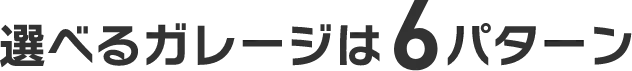 選べるガレージは6パターン