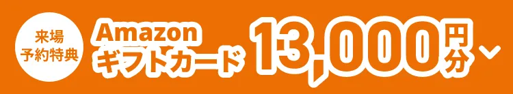 来場予約特典 Amazonギフト券 最大13,000円分