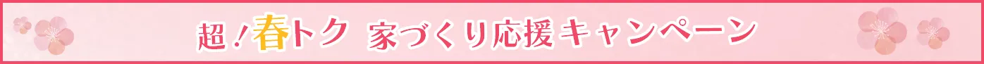 超！春トク 家づくり応援キャンペーン