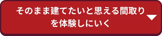 そのまま建てたいと思える間取りを体感しに行く