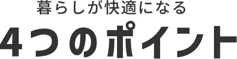 暮らしが快適になる4つのポイント