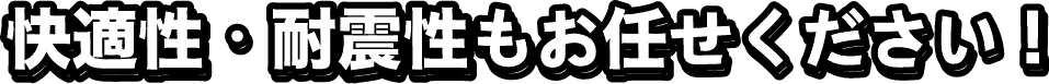 快適性・耐震性もお任せください！