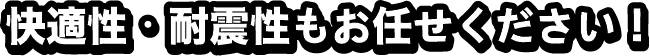 快適性・耐震性もお任せください！