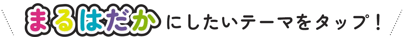 まるはだかにしたいテーマをタップ！