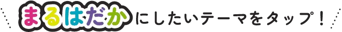 まるはだかにしたいテーマをタップ！